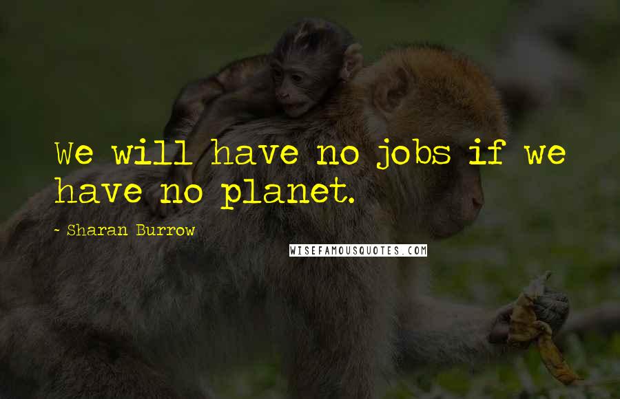 Sharan Burrow Quotes: We will have no jobs if we have no planet.