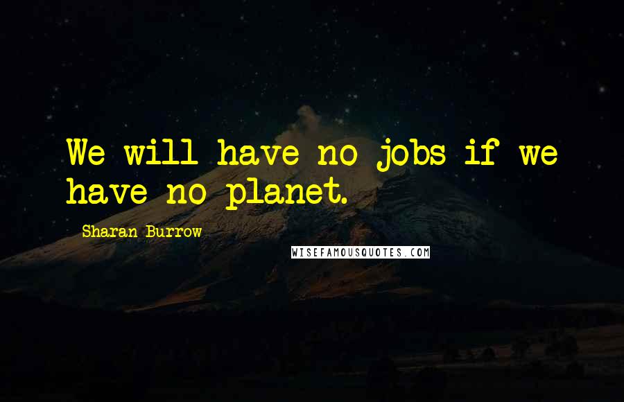 Sharan Burrow Quotes: We will have no jobs if we have no planet.