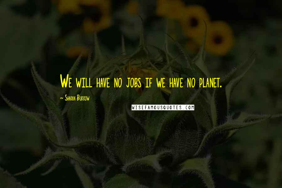 Sharan Burrow Quotes: We will have no jobs if we have no planet.