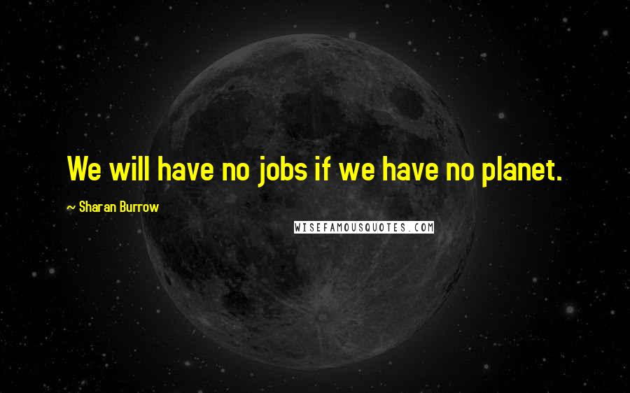Sharan Burrow Quotes: We will have no jobs if we have no planet.