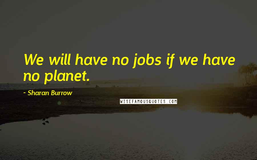 Sharan Burrow Quotes: We will have no jobs if we have no planet.