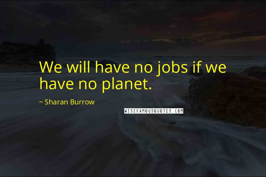 Sharan Burrow Quotes: We will have no jobs if we have no planet.