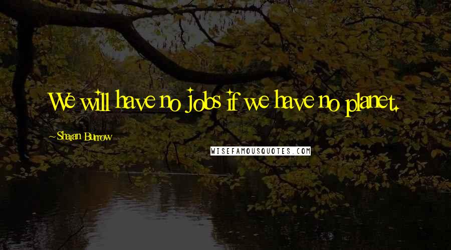Sharan Burrow Quotes: We will have no jobs if we have no planet.