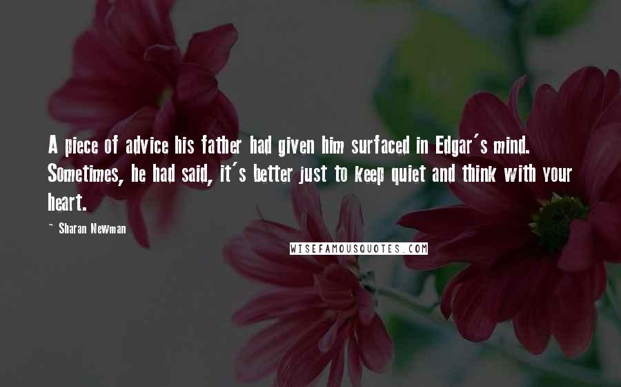 Sharan Newman Quotes: A piece of advice his father had given him surfaced in Edgar's mind. Sometimes, he had said, it's better just to keep quiet and think with your heart.