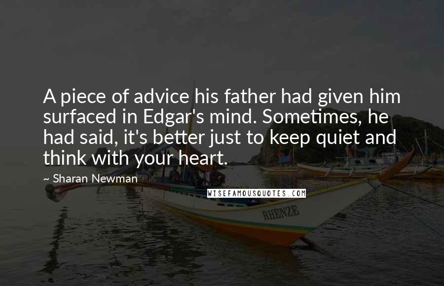 Sharan Newman Quotes: A piece of advice his father had given him surfaced in Edgar's mind. Sometimes, he had said, it's better just to keep quiet and think with your heart.