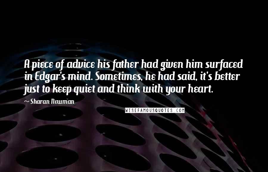 Sharan Newman Quotes: A piece of advice his father had given him surfaced in Edgar's mind. Sometimes, he had said, it's better just to keep quiet and think with your heart.