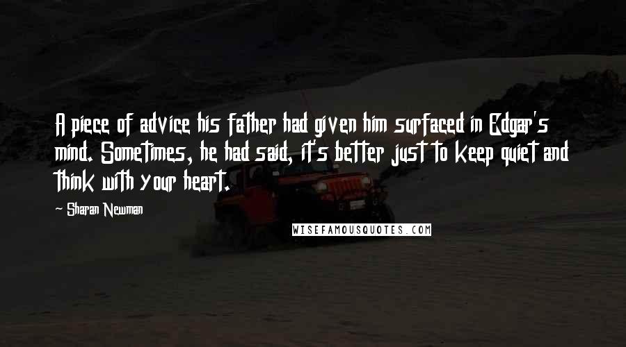 Sharan Newman Quotes: A piece of advice his father had given him surfaced in Edgar's mind. Sometimes, he had said, it's better just to keep quiet and think with your heart.