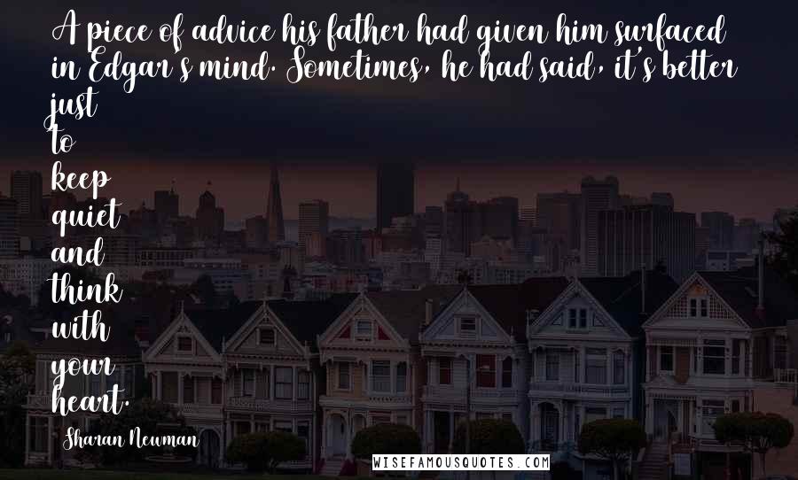 Sharan Newman Quotes: A piece of advice his father had given him surfaced in Edgar's mind. Sometimes, he had said, it's better just to keep quiet and think with your heart.