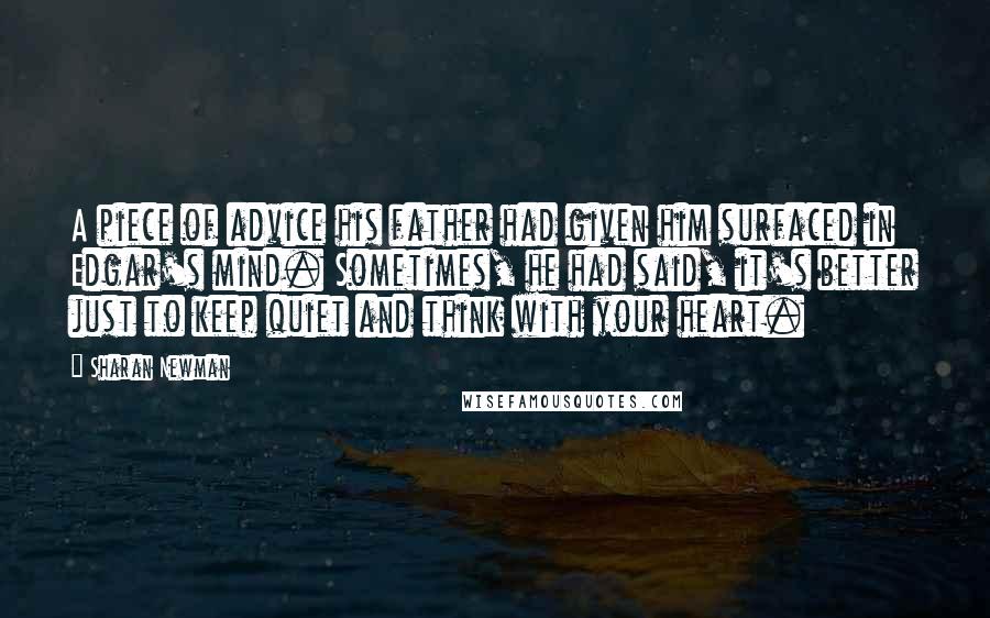 Sharan Newman Quotes: A piece of advice his father had given him surfaced in Edgar's mind. Sometimes, he had said, it's better just to keep quiet and think with your heart.