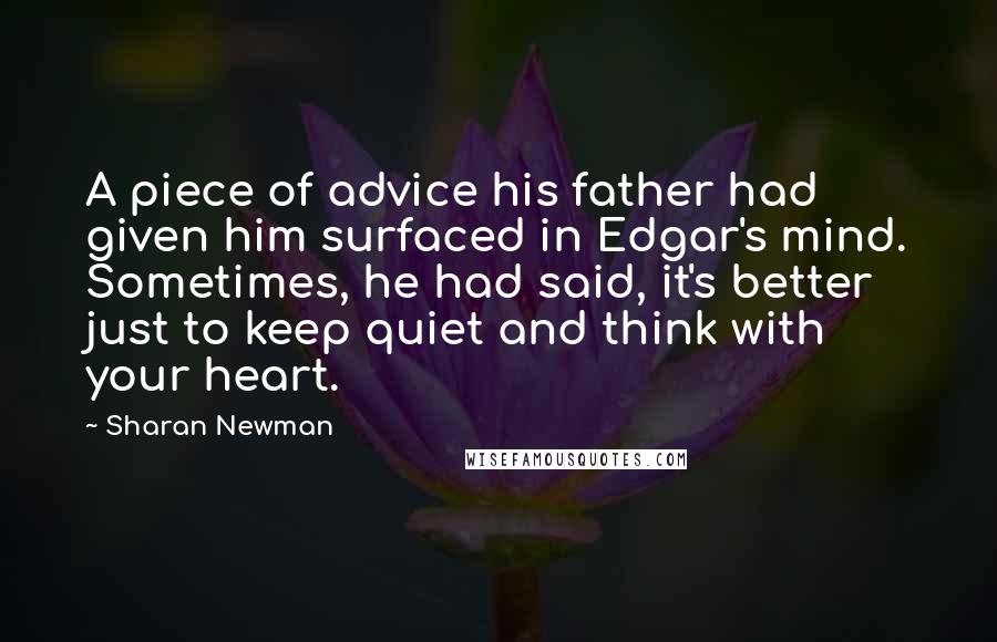 Sharan Newman Quotes: A piece of advice his father had given him surfaced in Edgar's mind. Sometimes, he had said, it's better just to keep quiet and think with your heart.