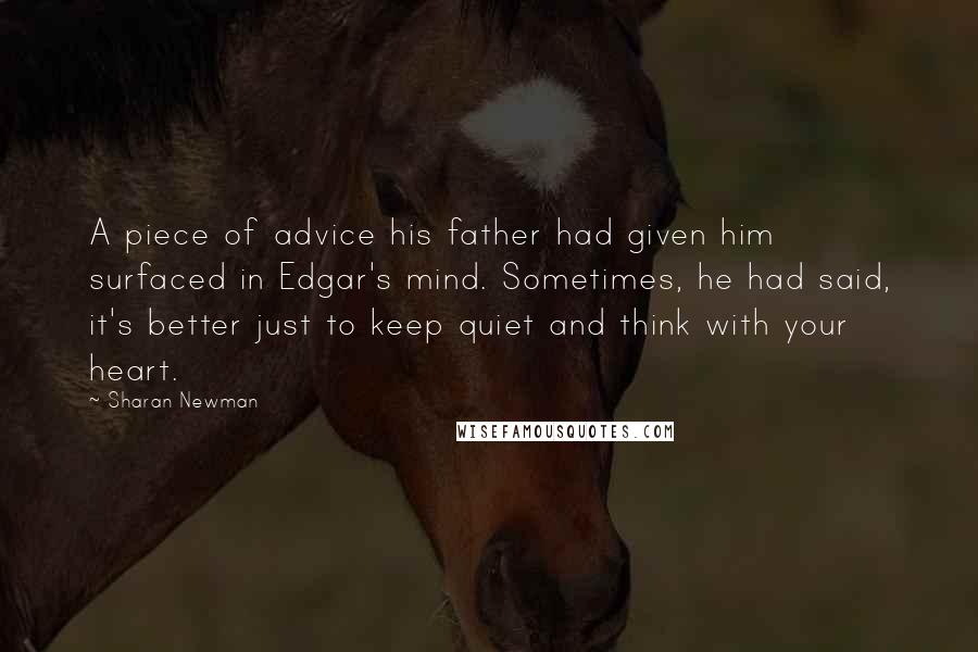 Sharan Newman Quotes: A piece of advice his father had given him surfaced in Edgar's mind. Sometimes, he had said, it's better just to keep quiet and think with your heart.