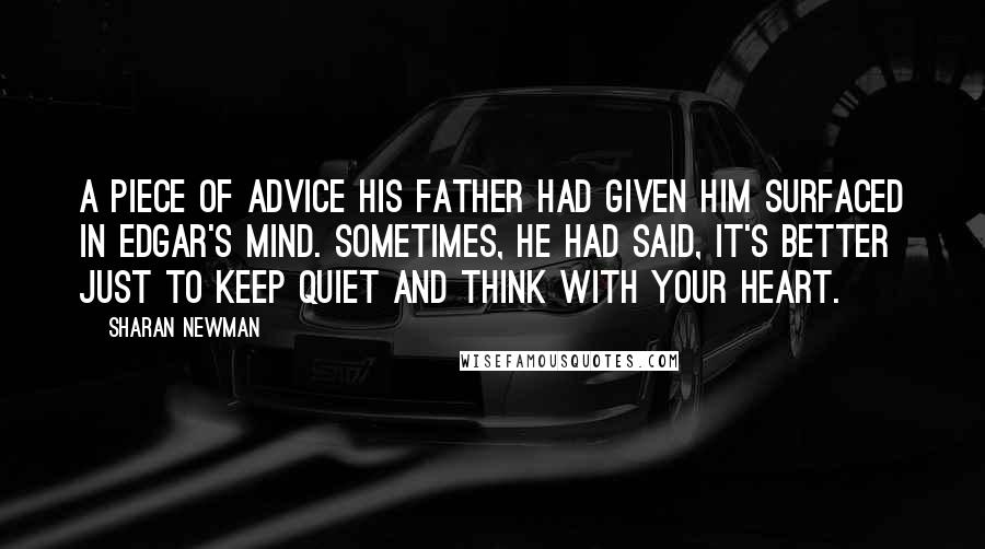 Sharan Newman Quotes: A piece of advice his father had given him surfaced in Edgar's mind. Sometimes, he had said, it's better just to keep quiet and think with your heart.