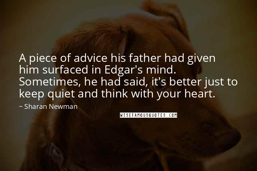 Sharan Newman Quotes: A piece of advice his father had given him surfaced in Edgar's mind. Sometimes, he had said, it's better just to keep quiet and think with your heart.