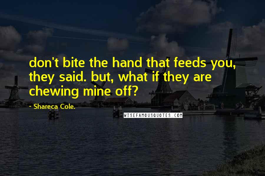 Shareca Cole. Quotes: don't bite the hand that feeds you, they said. but, what if they are chewing mine off?