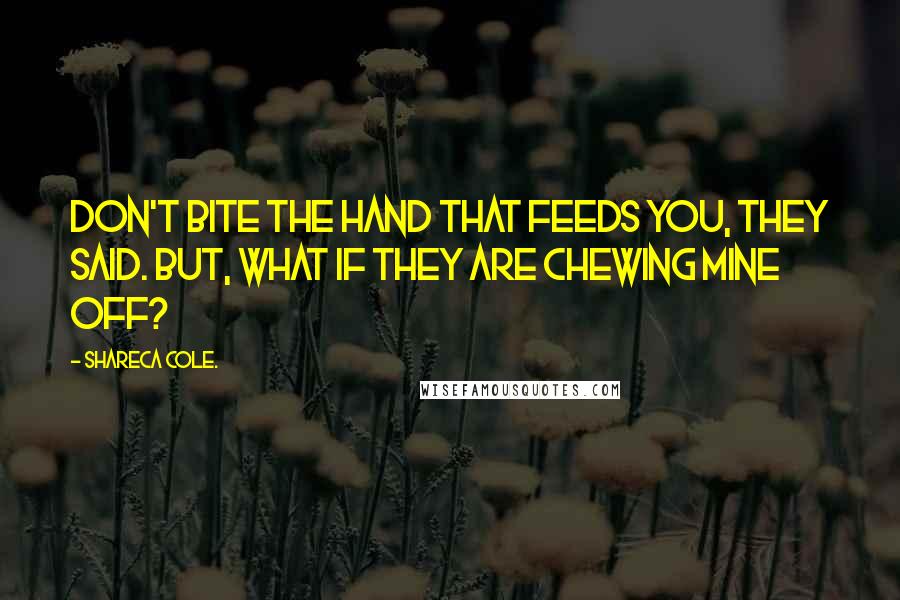 Shareca Cole. Quotes: don't bite the hand that feeds you, they said. but, what if they are chewing mine off?