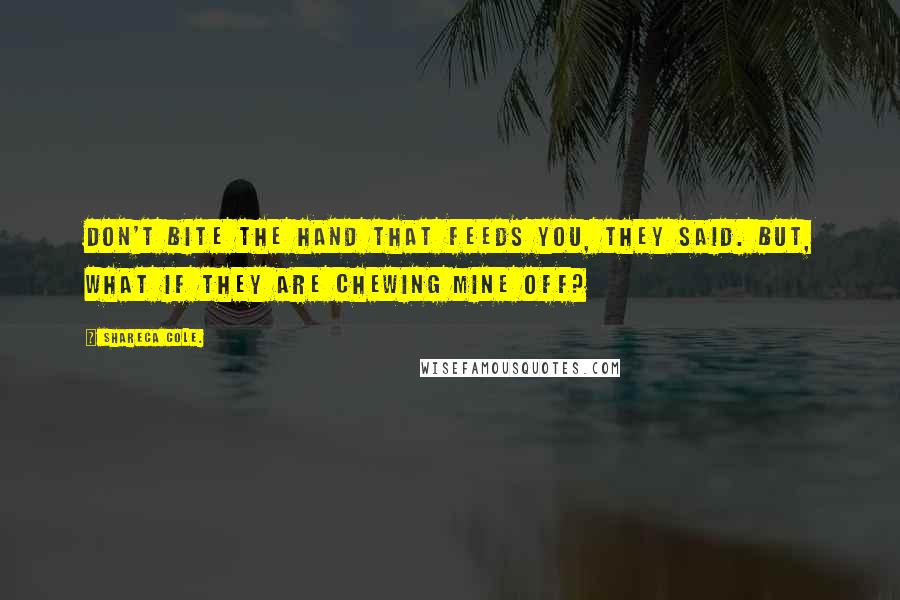 Shareca Cole. Quotes: don't bite the hand that feeds you, they said. but, what if they are chewing mine off?