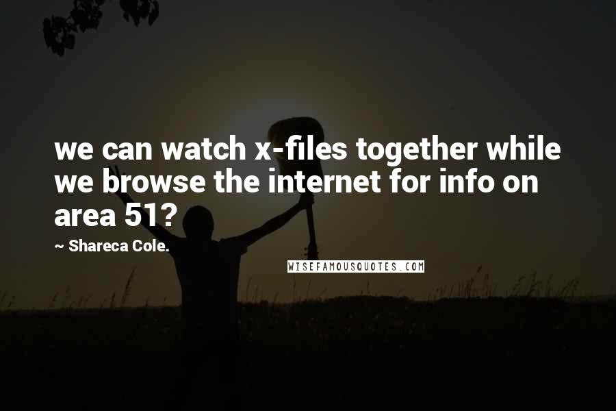 Shareca Cole. Quotes: we can watch x-files together while we browse the internet for info on area 51?