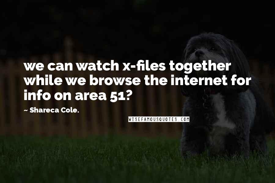 Shareca Cole. Quotes: we can watch x-files together while we browse the internet for info on area 51?