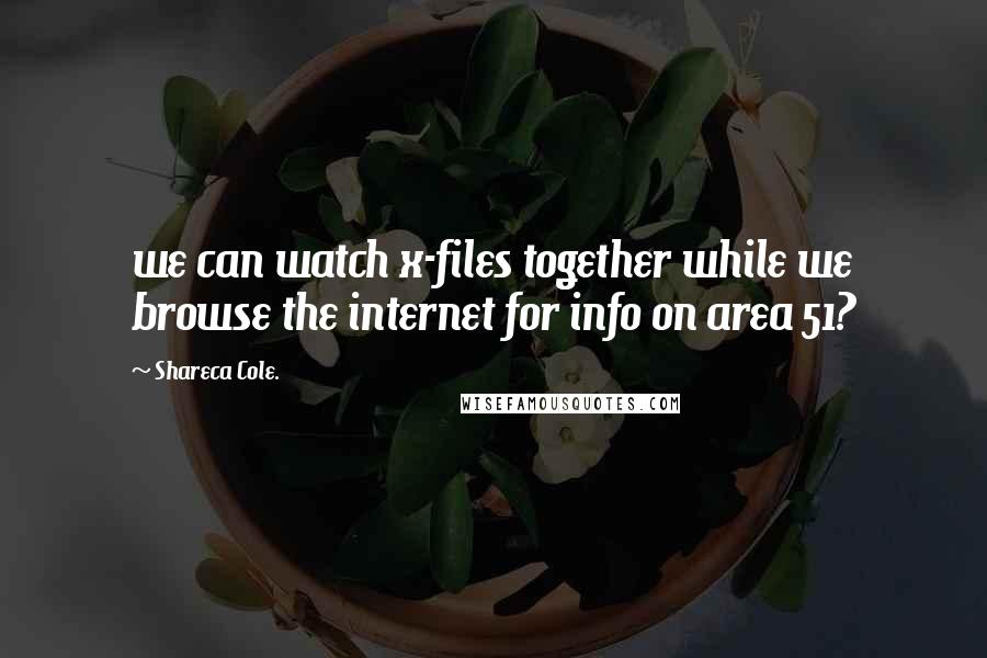 Shareca Cole. Quotes: we can watch x-files together while we browse the internet for info on area 51?