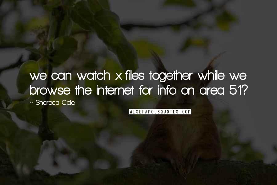 Shareca Cole. Quotes: we can watch x-files together while we browse the internet for info on area 51?