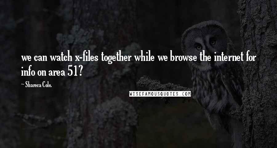 Shareca Cole. Quotes: we can watch x-files together while we browse the internet for info on area 51?