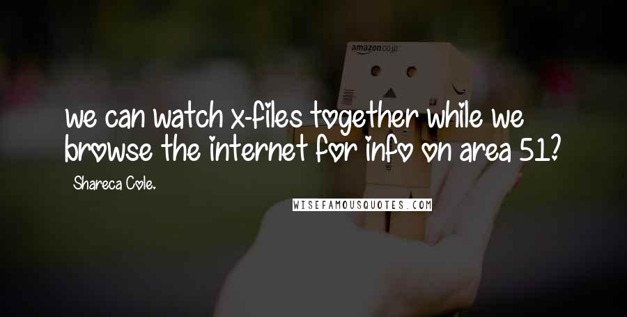 Shareca Cole. Quotes: we can watch x-files together while we browse the internet for info on area 51?