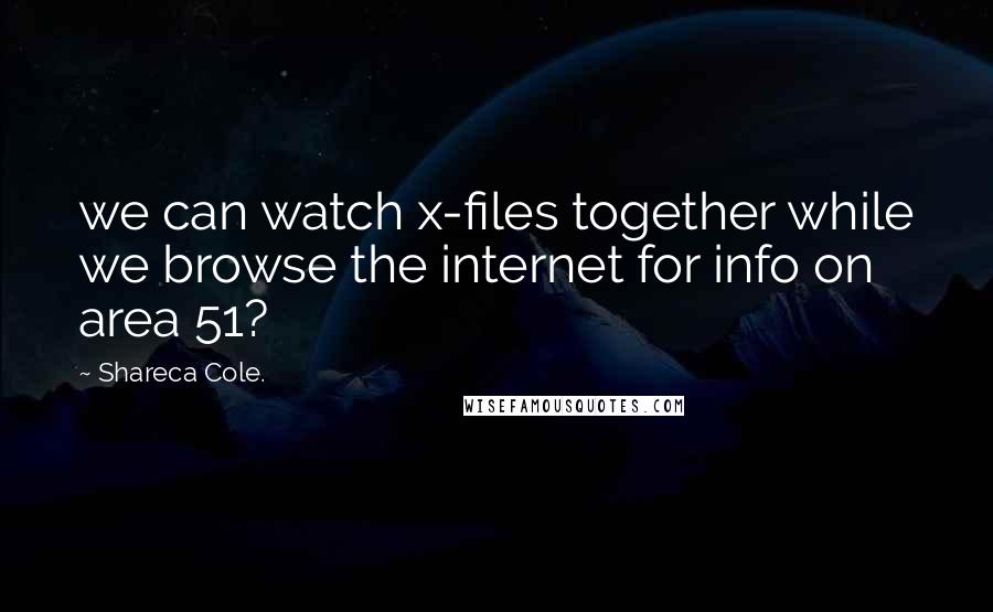 Shareca Cole. Quotes: we can watch x-files together while we browse the internet for info on area 51?