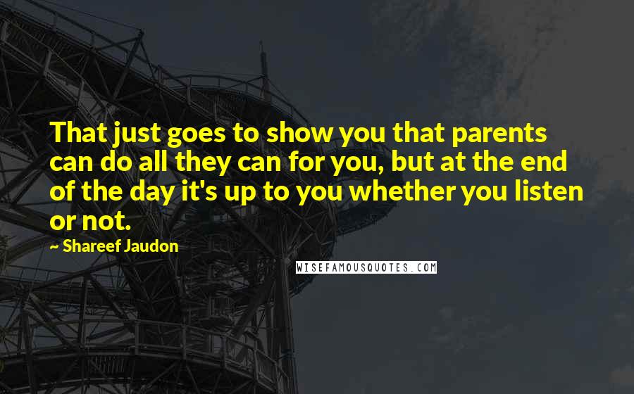 Shareef Jaudon Quotes: That just goes to show you that parents can do all they can for you, but at the end of the day it's up to you whether you listen or not.