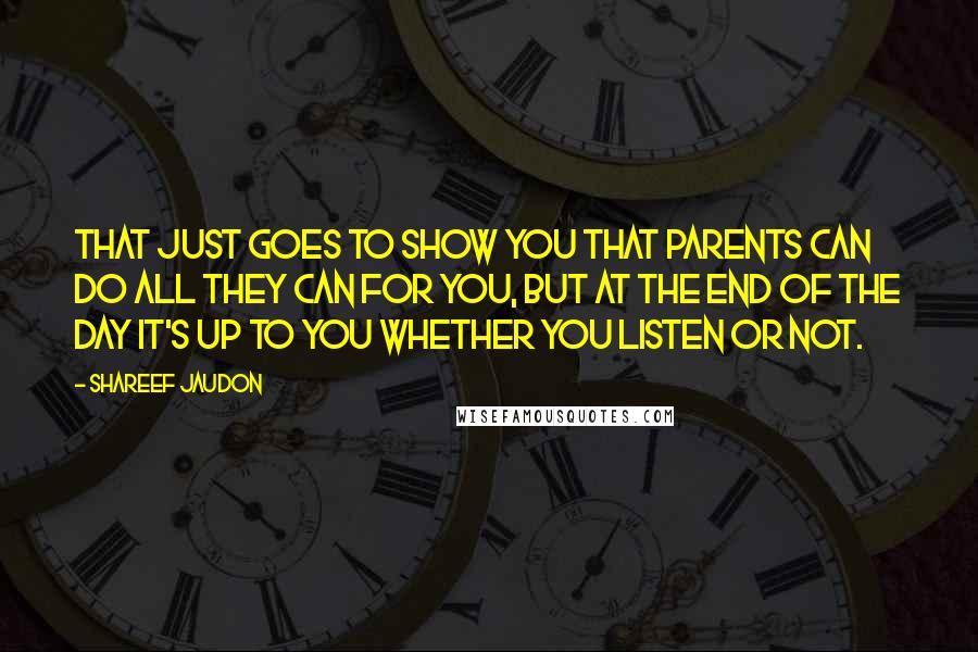 Shareef Jaudon Quotes: That just goes to show you that parents can do all they can for you, but at the end of the day it's up to you whether you listen or not.