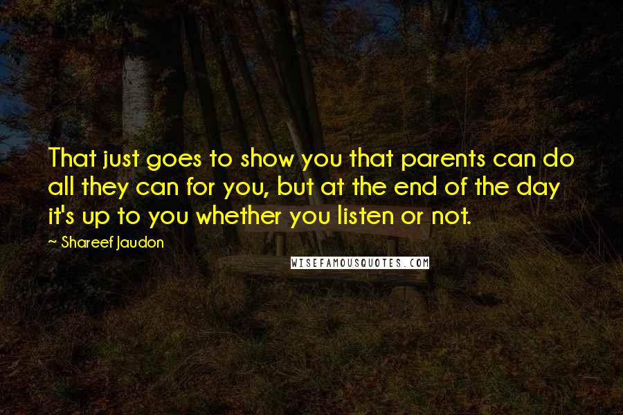 Shareef Jaudon Quotes: That just goes to show you that parents can do all they can for you, but at the end of the day it's up to you whether you listen or not.