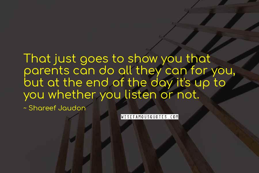 Shareef Jaudon Quotes: That just goes to show you that parents can do all they can for you, but at the end of the day it's up to you whether you listen or not.