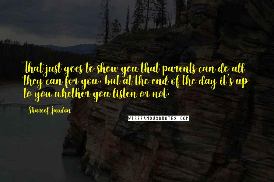 Shareef Jaudon Quotes: That just goes to show you that parents can do all they can for you, but at the end of the day it's up to you whether you listen or not.