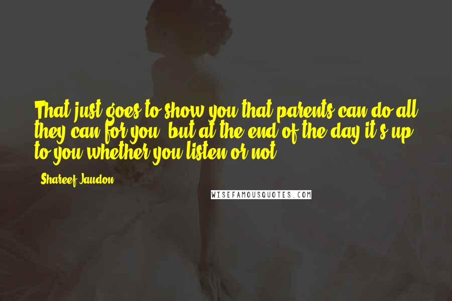 Shareef Jaudon Quotes: That just goes to show you that parents can do all they can for you, but at the end of the day it's up to you whether you listen or not.