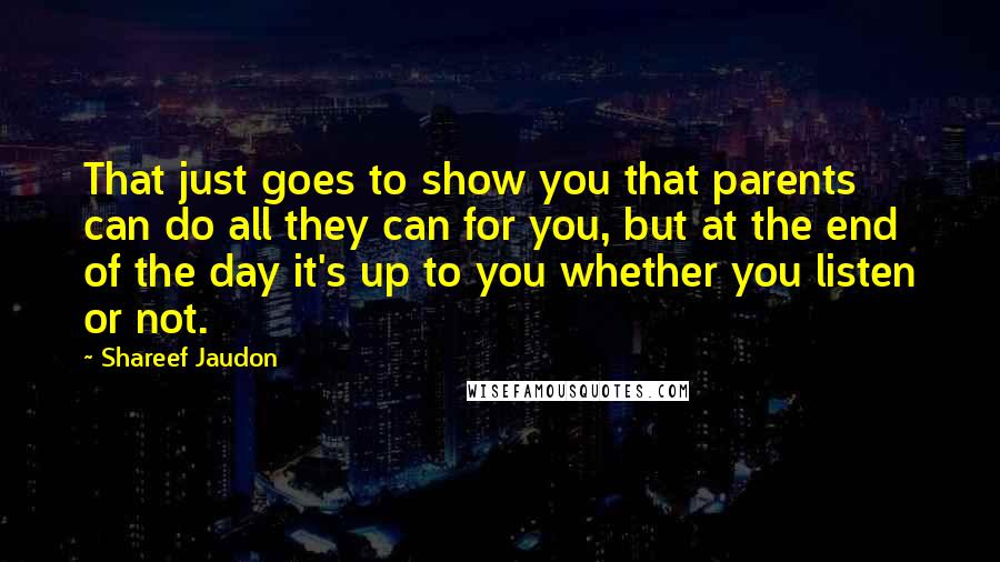 Shareef Jaudon Quotes: That just goes to show you that parents can do all they can for you, but at the end of the day it's up to you whether you listen or not.