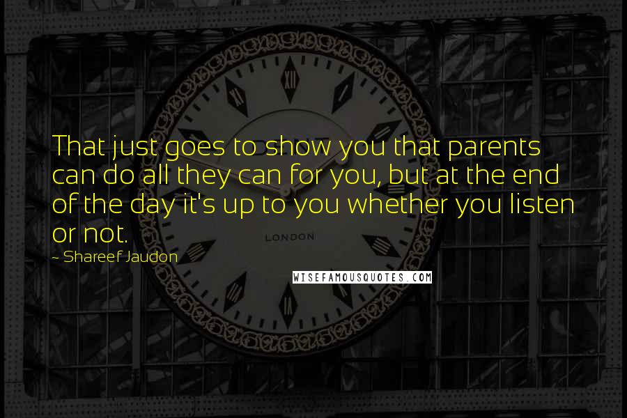 Shareef Jaudon Quotes: That just goes to show you that parents can do all they can for you, but at the end of the day it's up to you whether you listen or not.