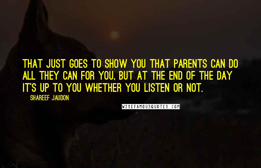 Shareef Jaudon Quotes: That just goes to show you that parents can do all they can for you, but at the end of the day it's up to you whether you listen or not.