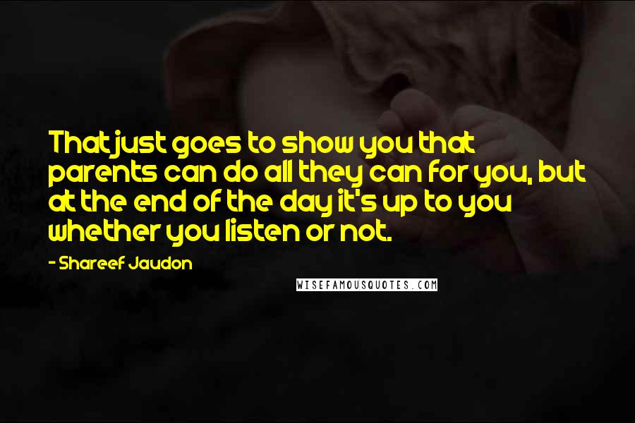 Shareef Jaudon Quotes: That just goes to show you that parents can do all they can for you, but at the end of the day it's up to you whether you listen or not.