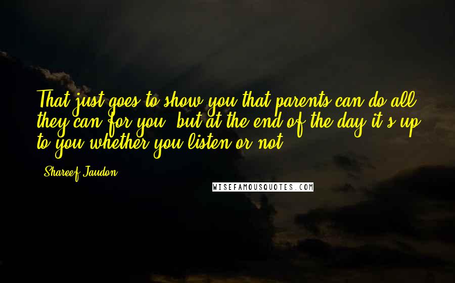 Shareef Jaudon Quotes: That just goes to show you that parents can do all they can for you, but at the end of the day it's up to you whether you listen or not.