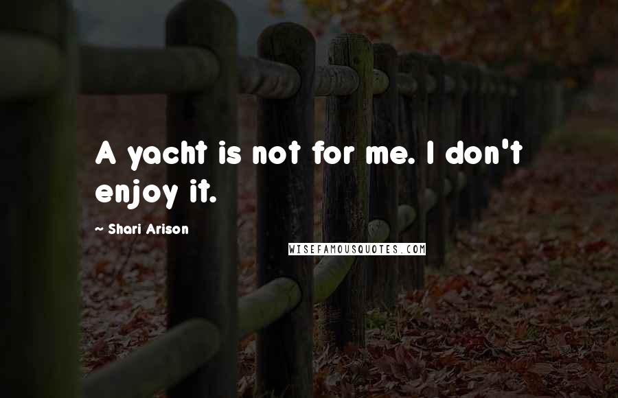 Shari Arison Quotes: A yacht is not for me. I don't enjoy it.