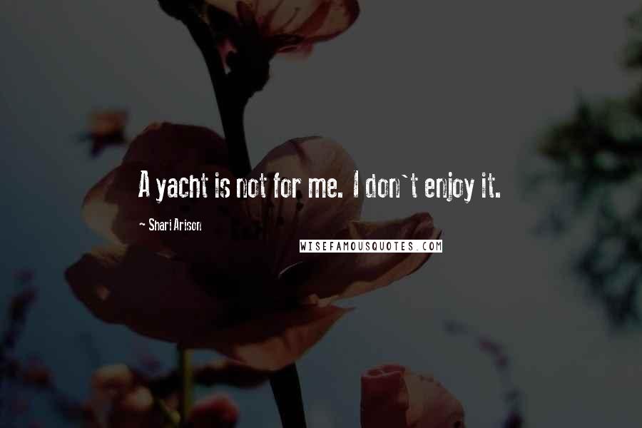 Shari Arison Quotes: A yacht is not for me. I don't enjoy it.