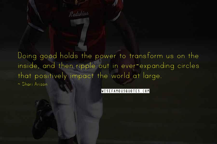 Shari Arison Quotes: Doing good holds the power to transform us on the inside, and then ripple out in ever-expanding circles that positively impact the world at large.