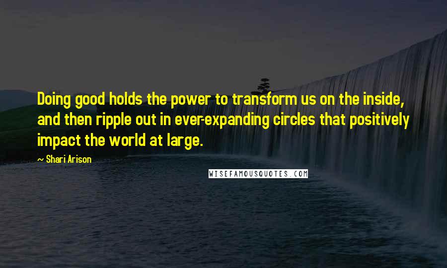 Shari Arison Quotes: Doing good holds the power to transform us on the inside, and then ripple out in ever-expanding circles that positively impact the world at large.