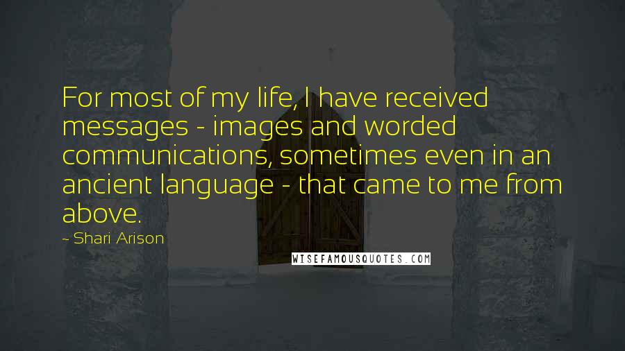 Shari Arison Quotes: For most of my life, I have received messages - images and worded communications, sometimes even in an ancient language - that came to me from above.