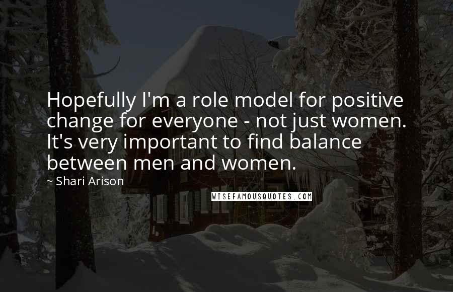 Shari Arison Quotes: Hopefully I'm a role model for positive change for everyone - not just women. It's very important to find balance between men and women.