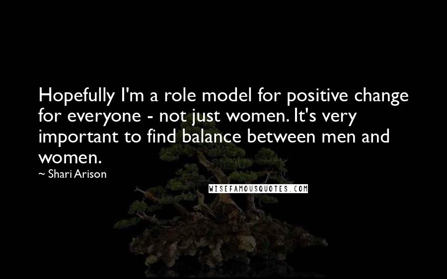 Shari Arison Quotes: Hopefully I'm a role model for positive change for everyone - not just women. It's very important to find balance between men and women.