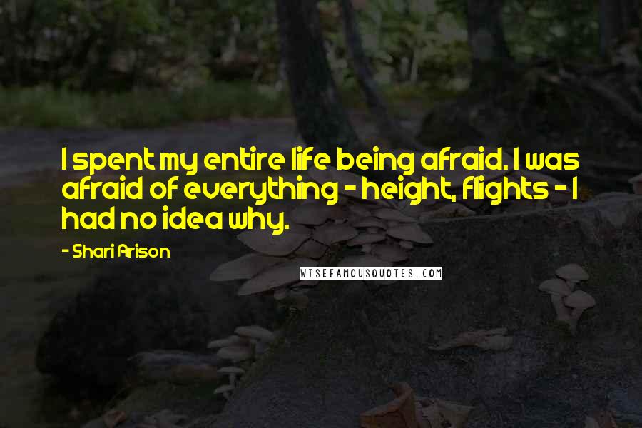 Shari Arison Quotes: I spent my entire life being afraid. I was afraid of everything - height, flights - I had no idea why.