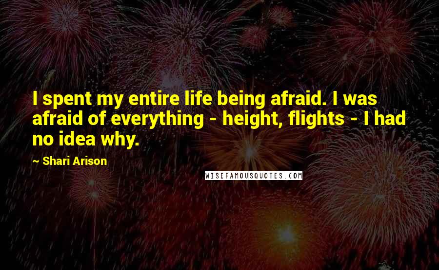 Shari Arison Quotes: I spent my entire life being afraid. I was afraid of everything - height, flights - I had no idea why.