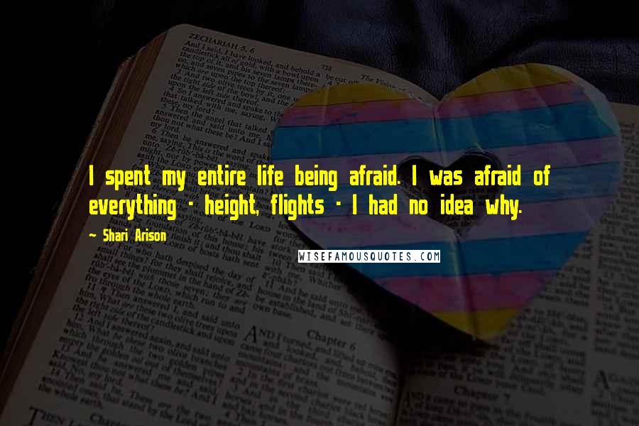 Shari Arison Quotes: I spent my entire life being afraid. I was afraid of everything - height, flights - I had no idea why.