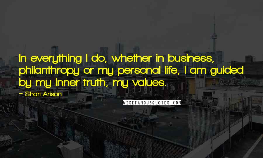 Shari Arison Quotes: In everything I do, whether in business, philanthropy or my personal life, I am guided by my inner truth, my values.