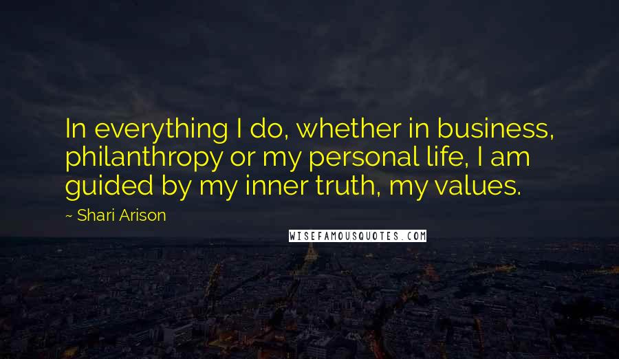 Shari Arison Quotes: In everything I do, whether in business, philanthropy or my personal life, I am guided by my inner truth, my values.